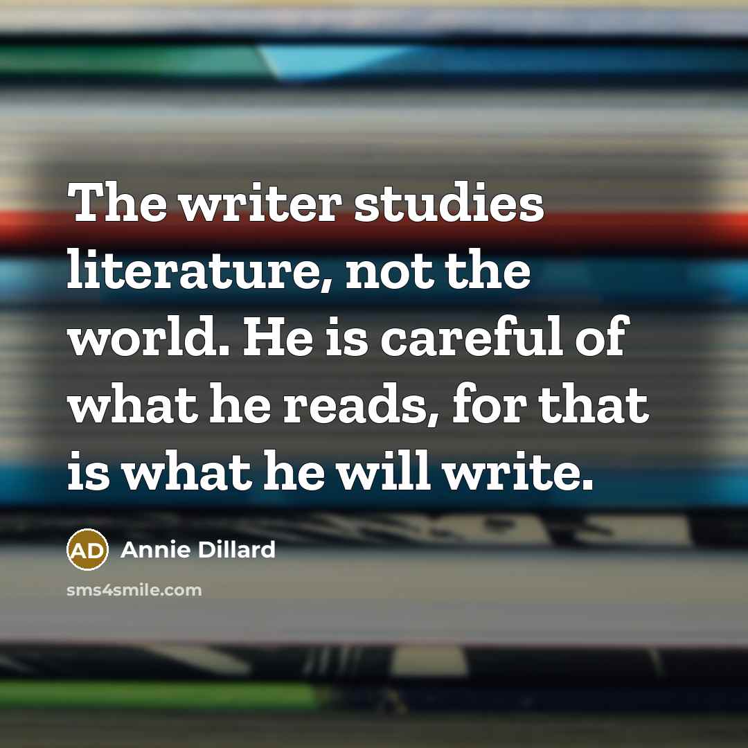 “The writer studies literature, not the world. He is careful…” quote by Annie Dillard