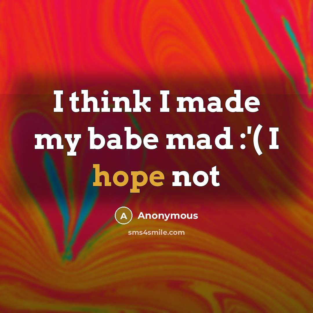 “I think I made my babe mad :'( I hope not” quote by Anonymous