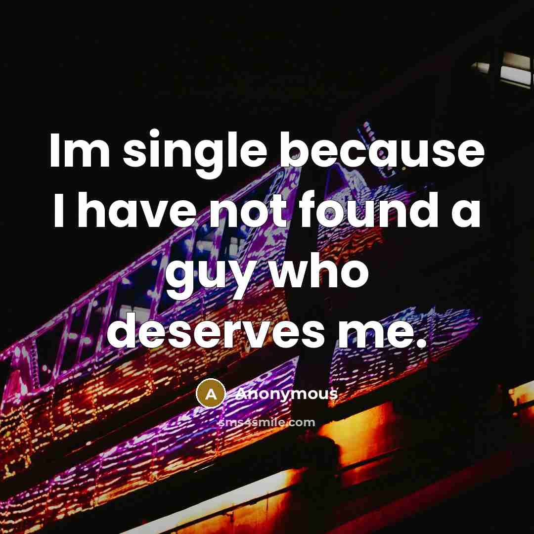 “Im single because I have not found a guy who deserves me.” quote by Anonymous