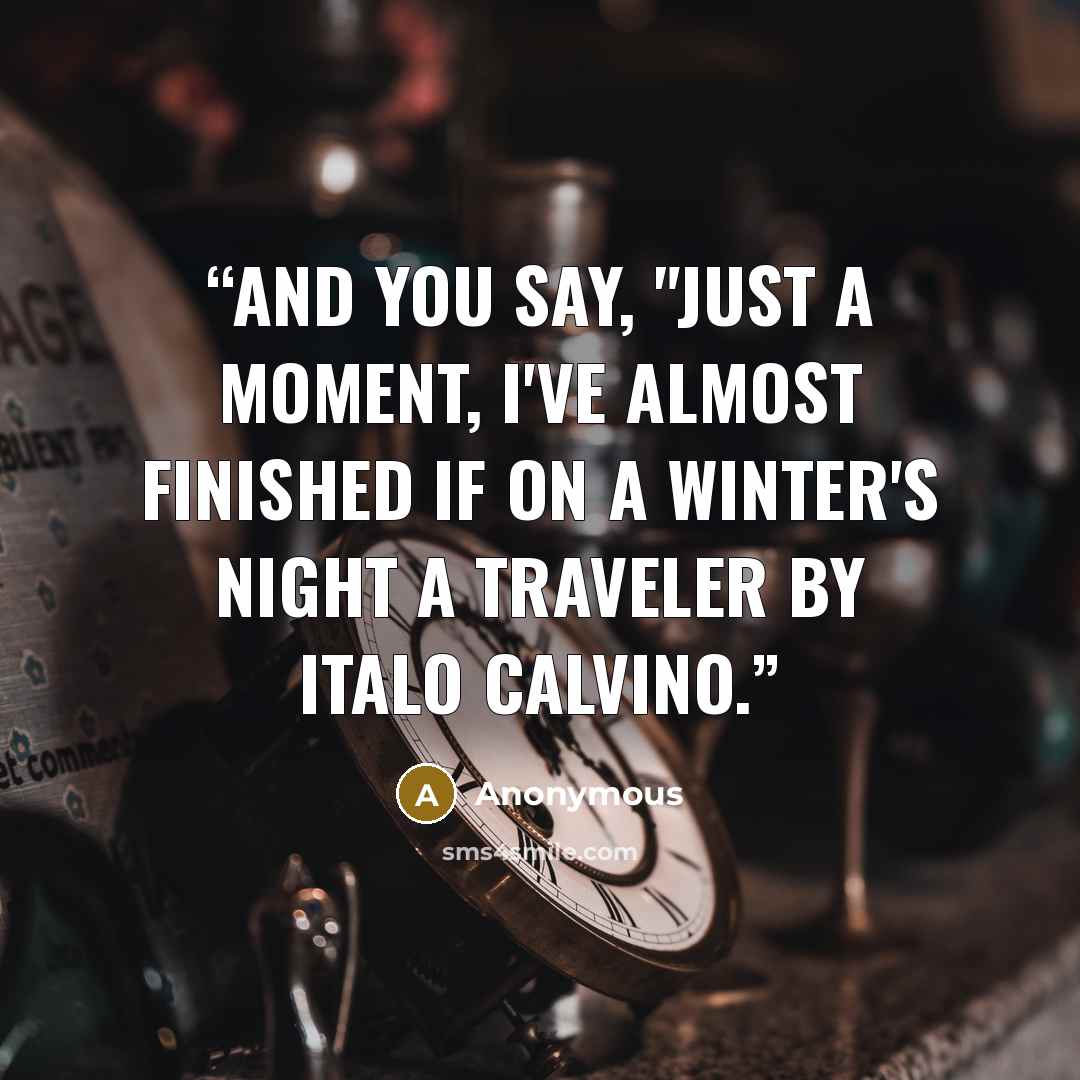“And you say, "Just a moment, I've almost finished If on a winter's night a traveler by Italo Calvino.” quote by Anonymous
