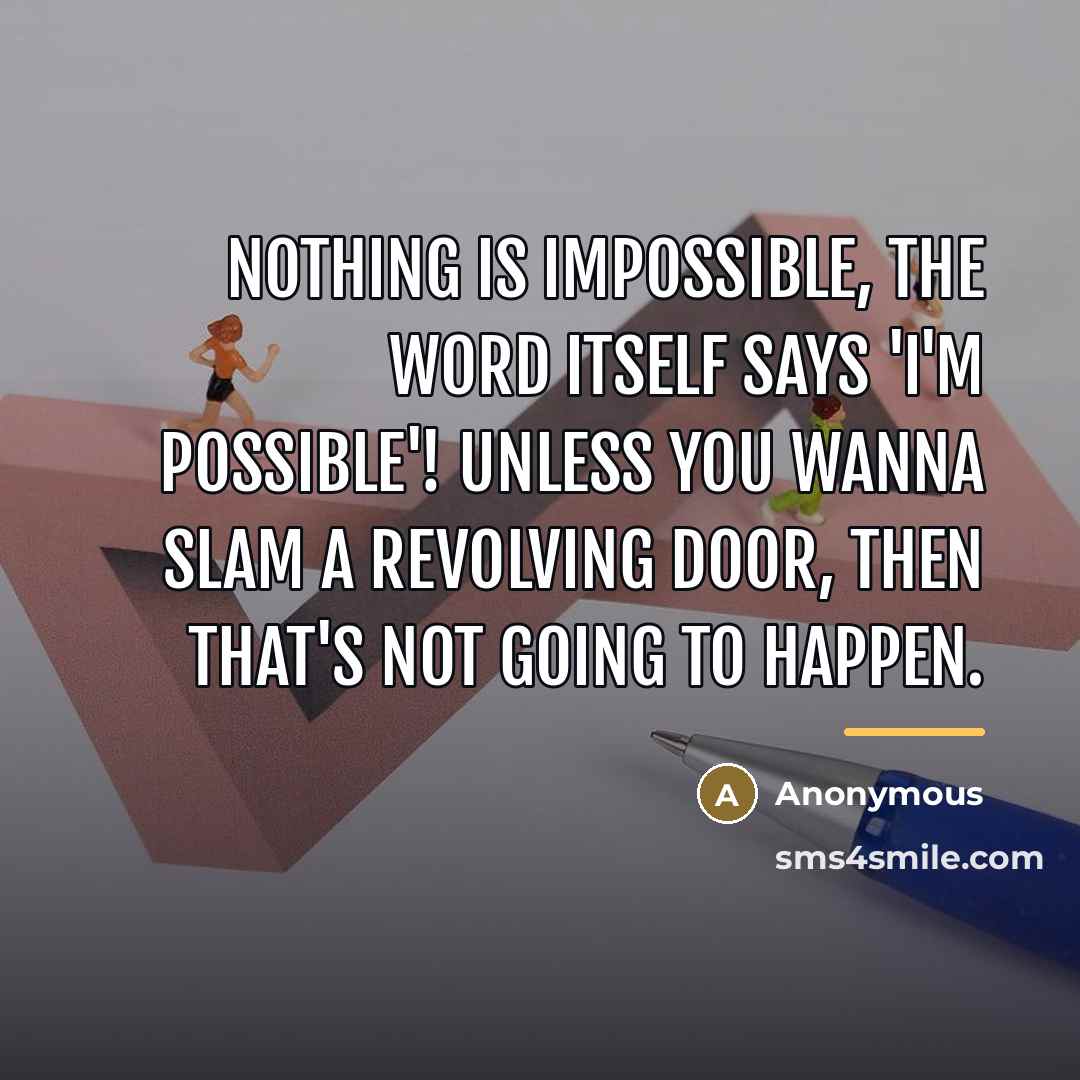 “Nothing is impossible, the word itself says 'I'm possible'! Unless…” quote by Anonymous