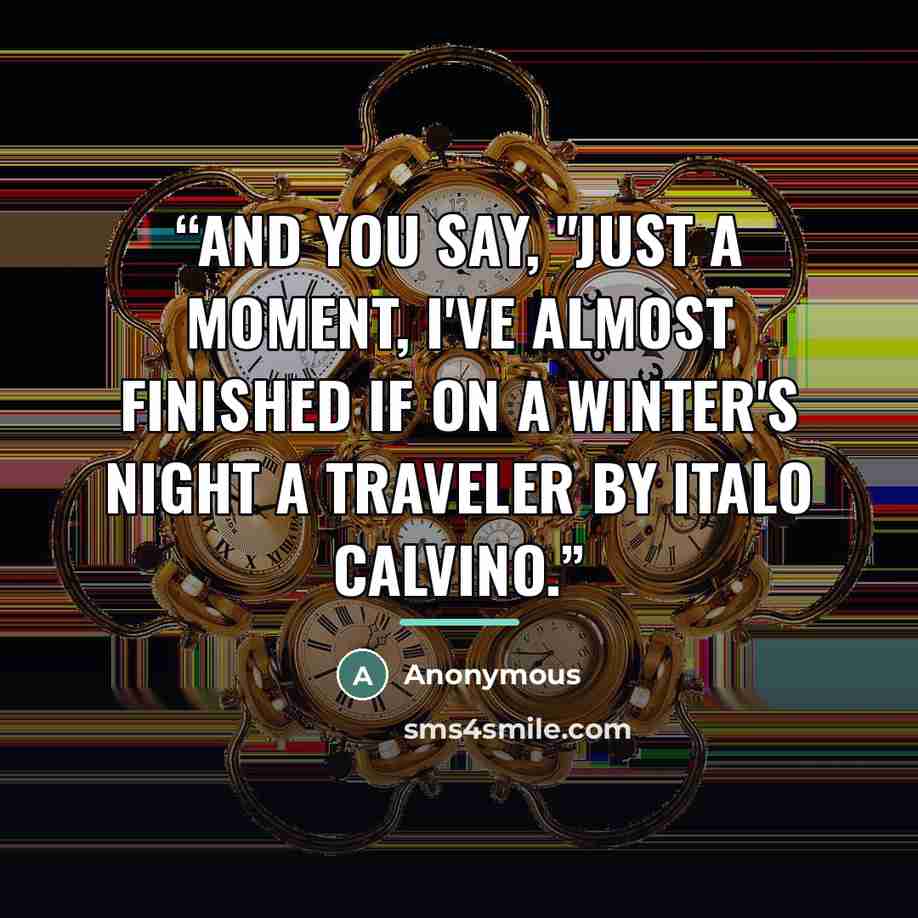 “And you say, "Just a moment, I've almost finished If on a winter's night a traveler by Italo Calvino.” quote by Anonymous