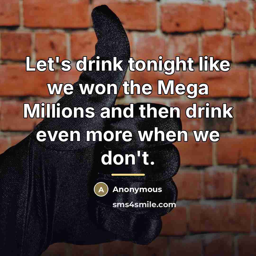 “Let's drink tonight like we won the Mega Millions and…” quote by Anonymous