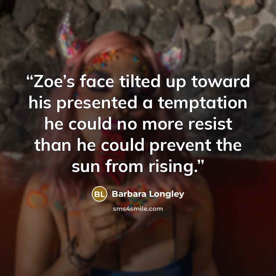 “Zoe’s face tilted up toward his presented a temptation he could no more resist than he could prevent the sun from rising.” quote by Barbara Longley