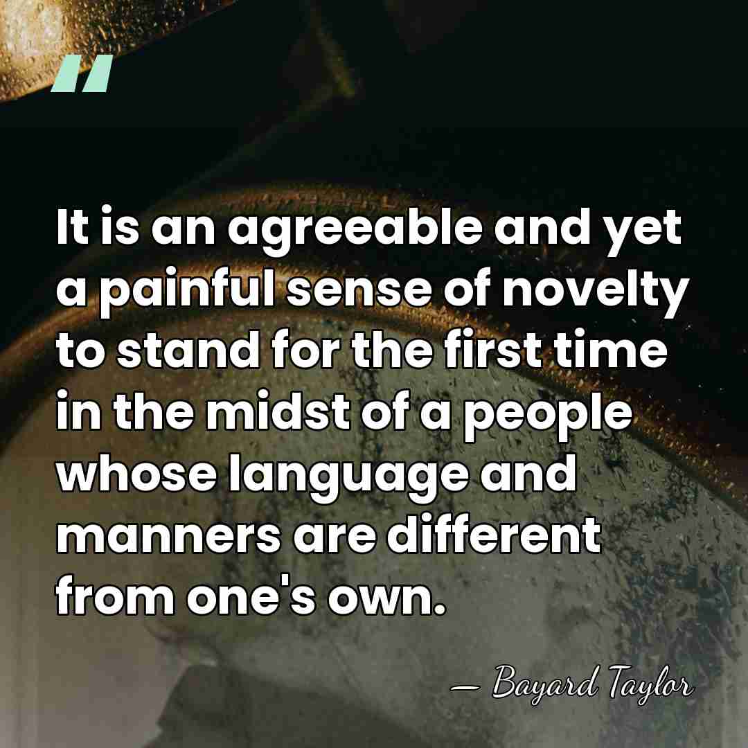 It is an agreeable and yet a painful sense of novelty to&hellip; - Bayard Taylor
