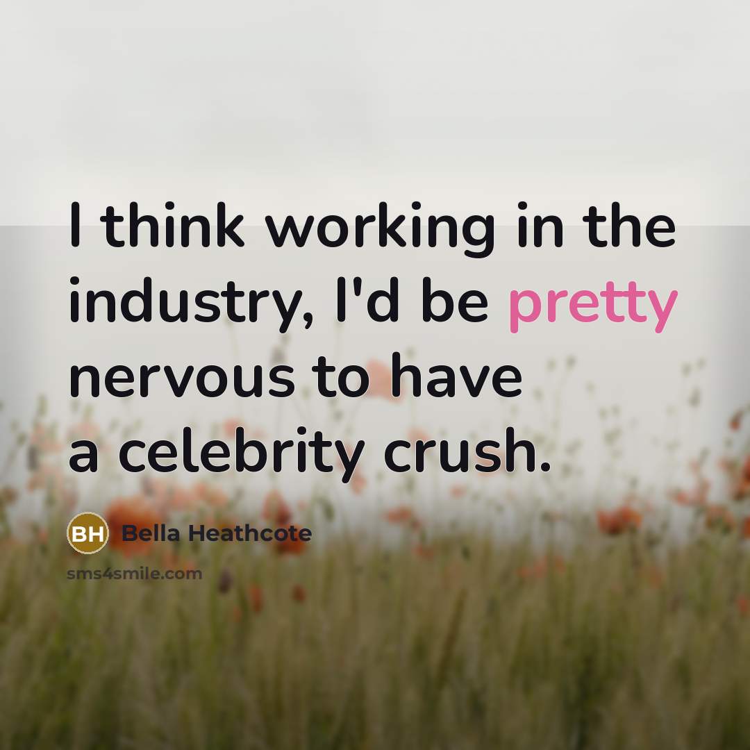 “I think working in the industry, I'd be pretty nervous to have a celebrity crush.” quote by Bella Heathcote