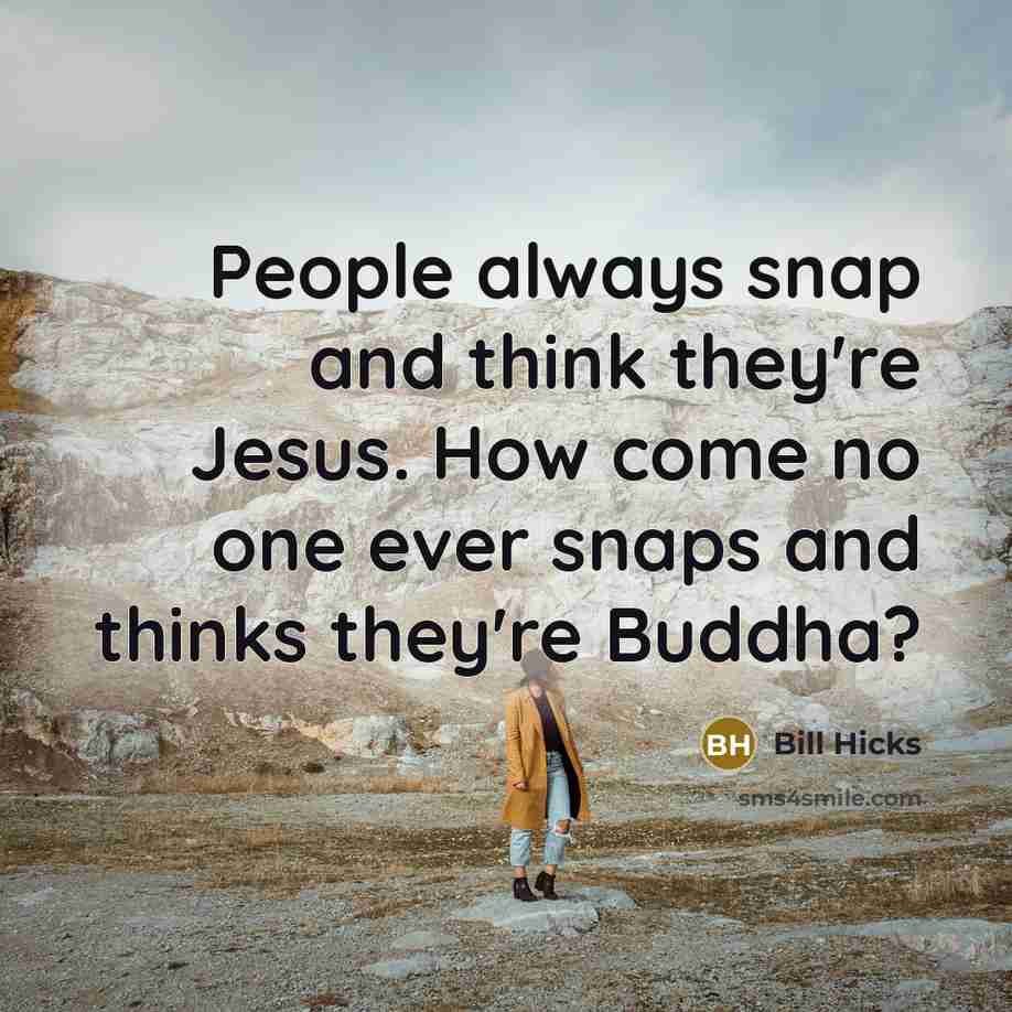 “People always snap and think they're Jesus. How come no…” quote by Bill Hicks