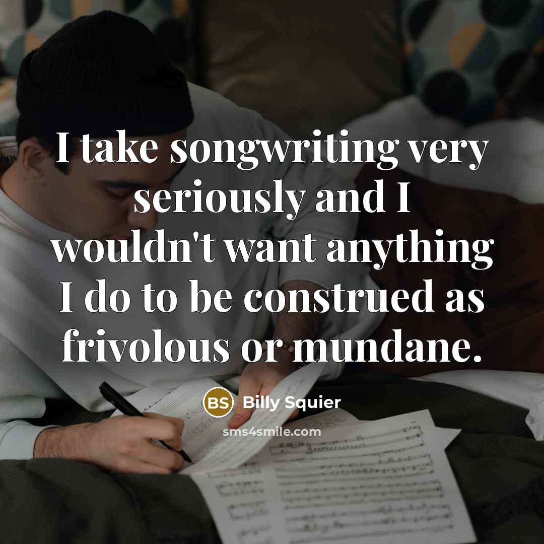“I take songwriting very seriously and I wouldn't want anything…” quote by Billy Squier