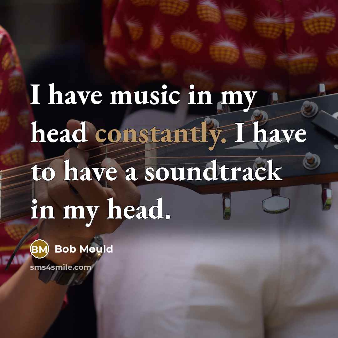 “I have music in my head constantly. I have to…” quote by Bob Mould
