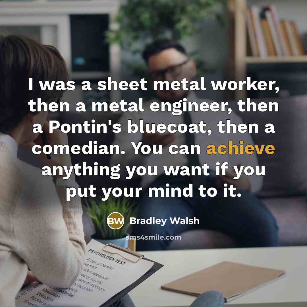 “I was a sheet metal worker, then a metal engineer,…” quote by Bradley Walsh