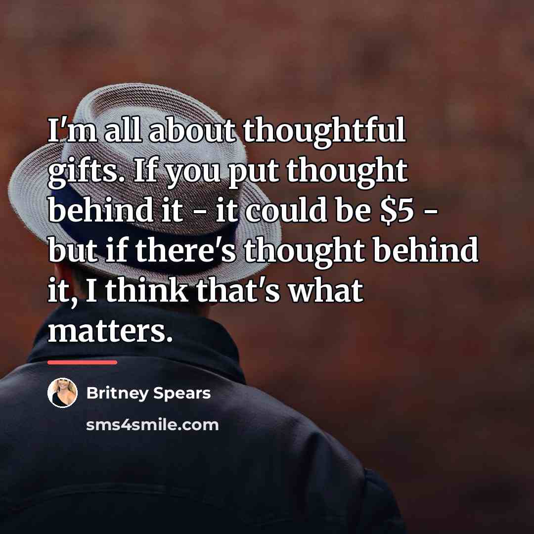 “I'm all about thoughtful gifts. If you put thought behind…” quote by Britney Spears