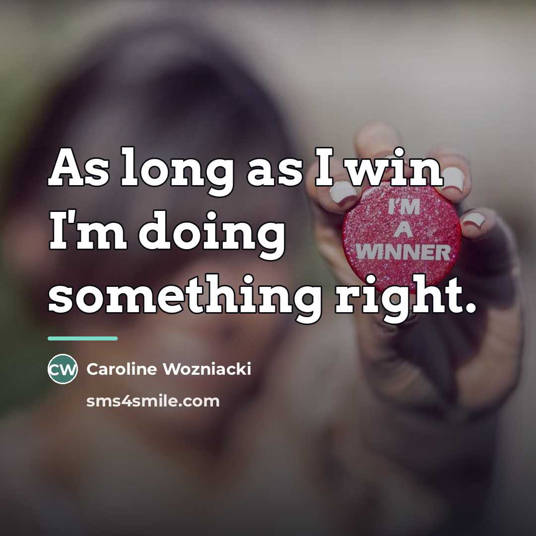 “As long as I win I'm doing something right.…” quote by Caroline Wozniacki