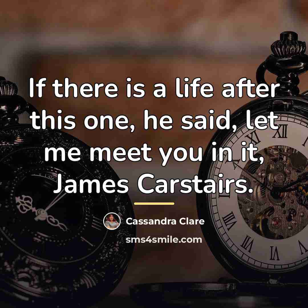 “If there is a life after this one, he said,…” quote by Cassandra Clare