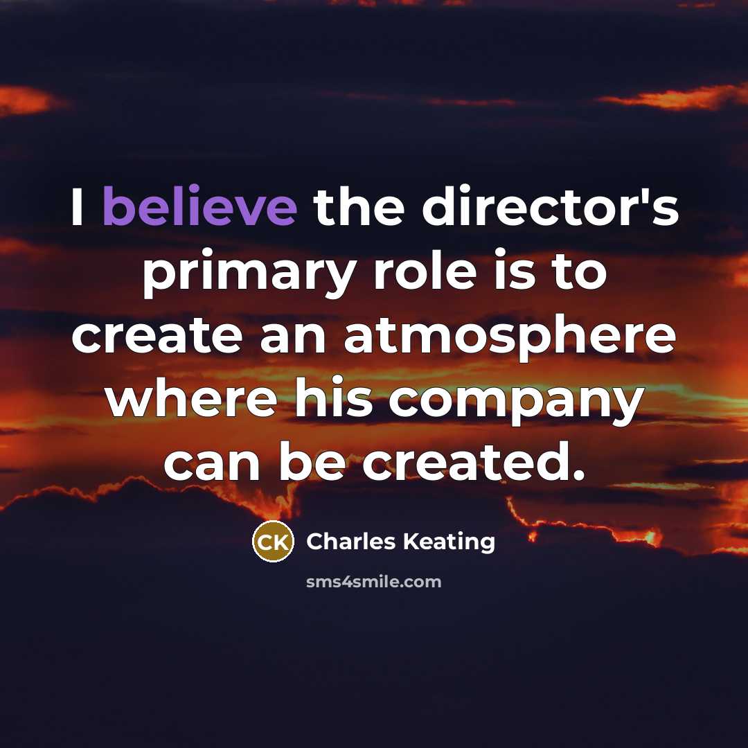 “I believe the director's primary role is to create an…” quote by Charles Keating