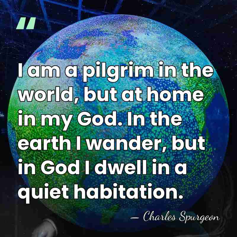I am a pilgrim in the world, but at home in my&hellip; - Charles Spurgeon