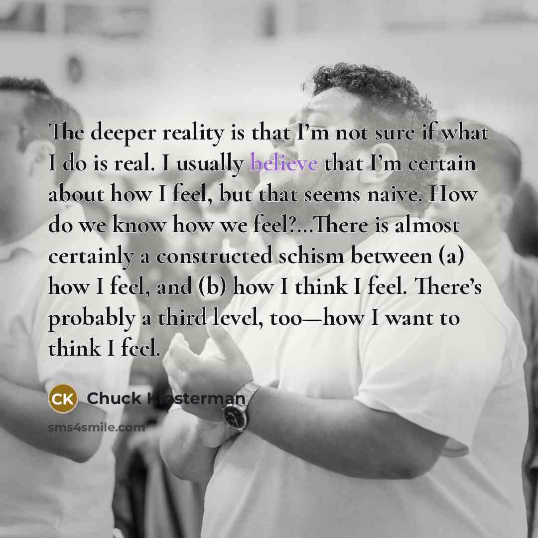 “The deeper reality is that I’m not sure if what…” quote by Chuck Klosterman
