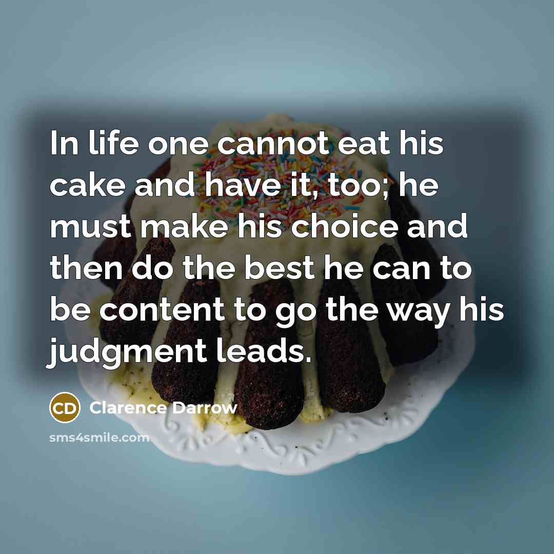 “In life one cannot eat his cake and have it,…” quote by Clarence Darrow