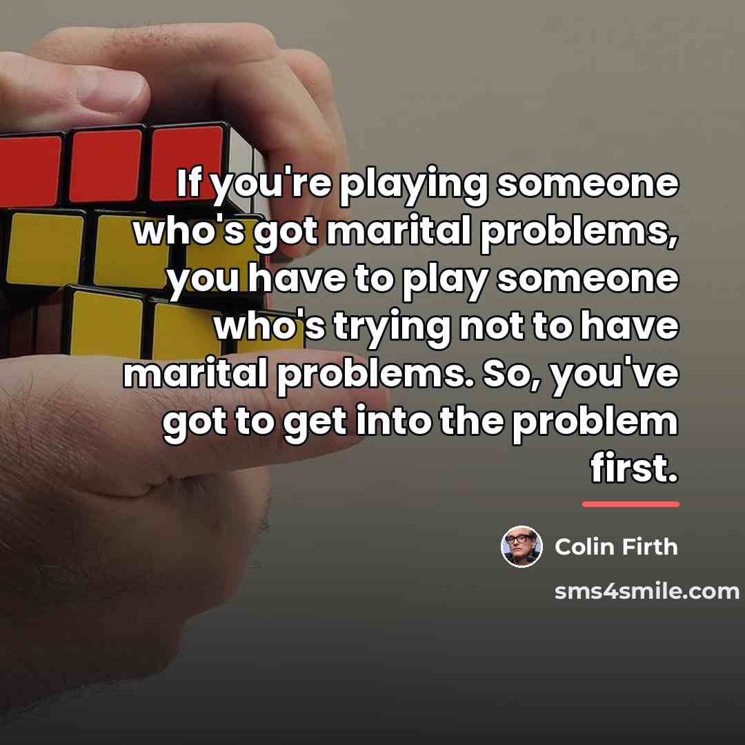 “If you're playing someone who's got marital problems, you have…” quote by Colin Firth