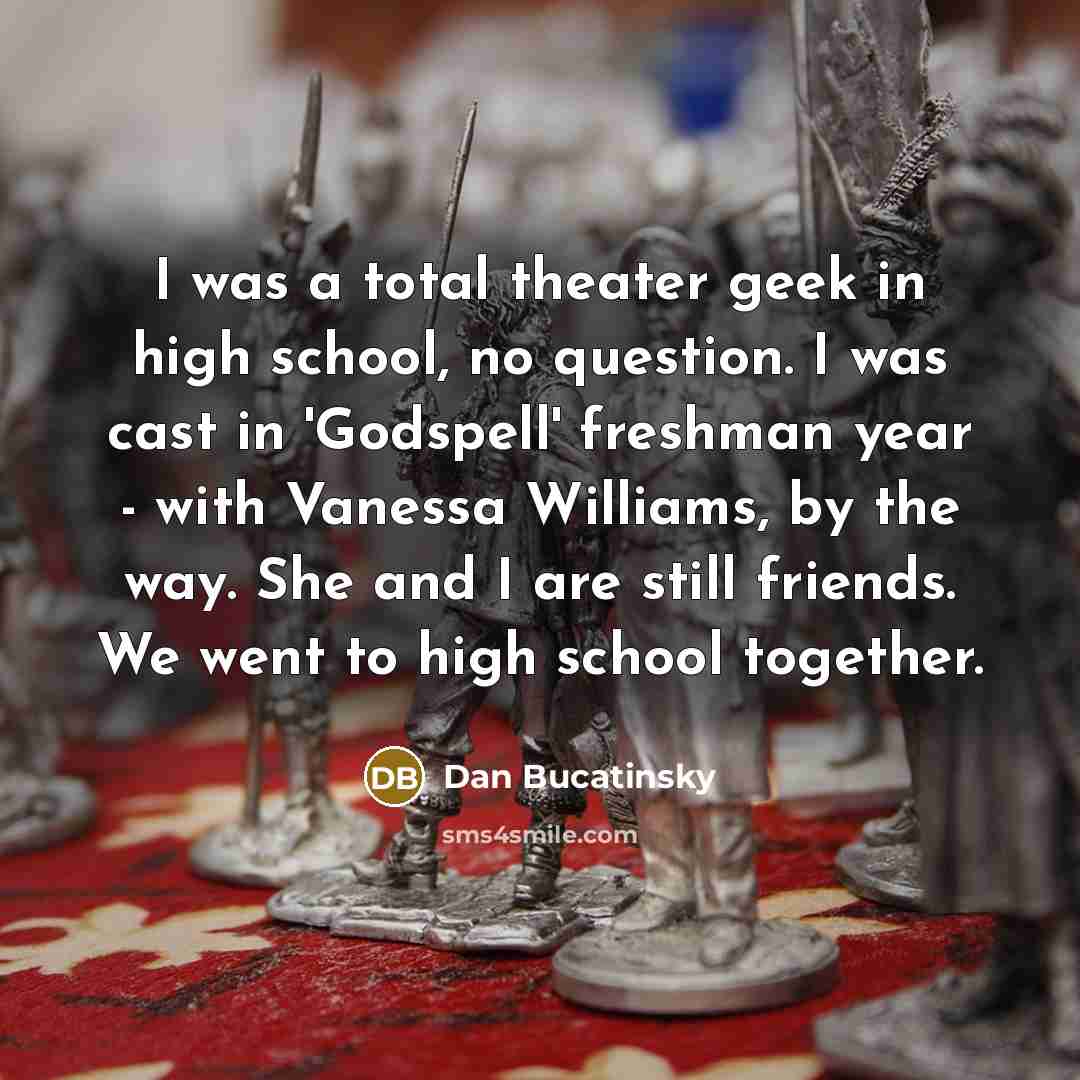 “I was a total theater geek in high school, no…” quote by Dan Bucatinsky