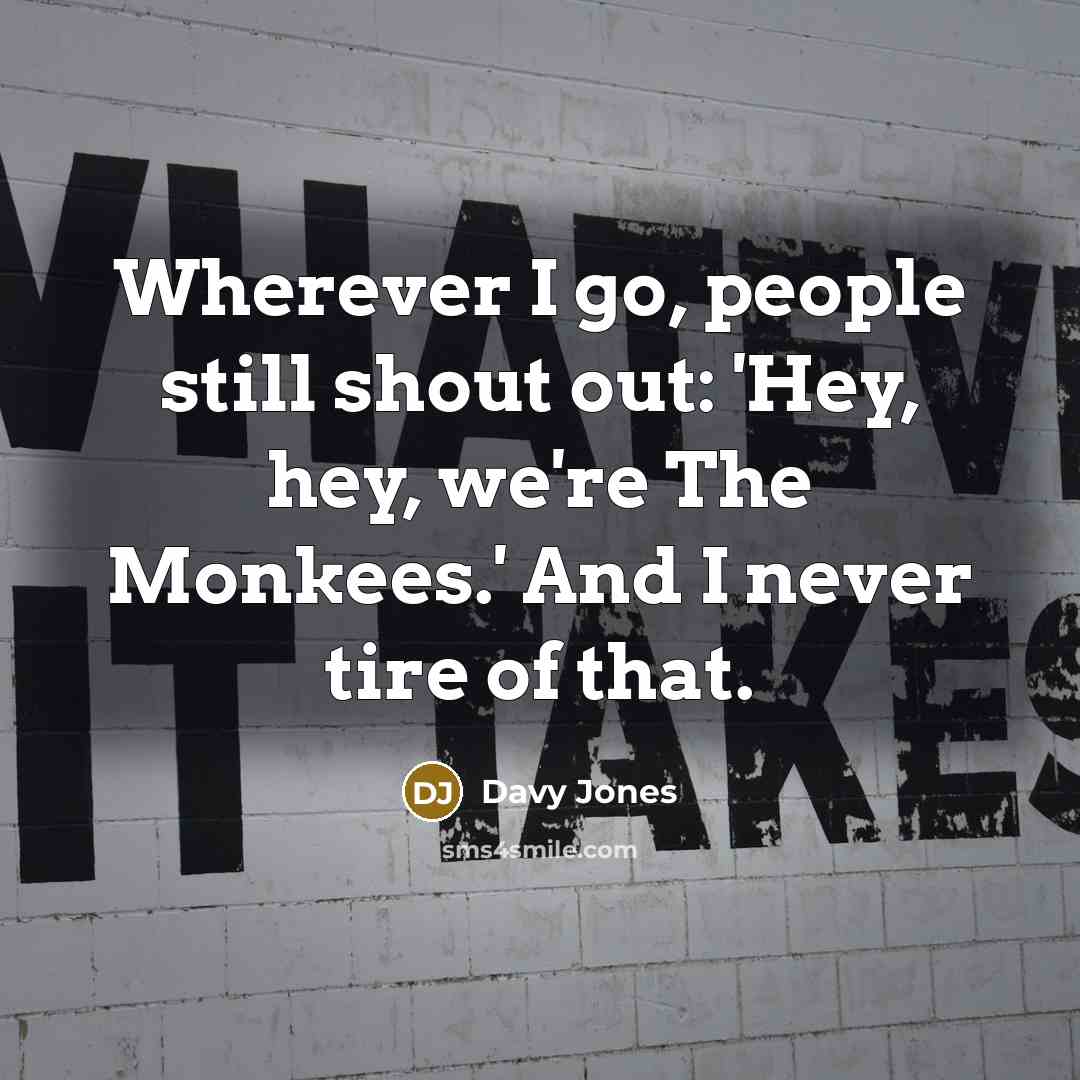 “Wherever I go, people still shout out: 'Hey, hey, we're…” quote by Davy Jones
