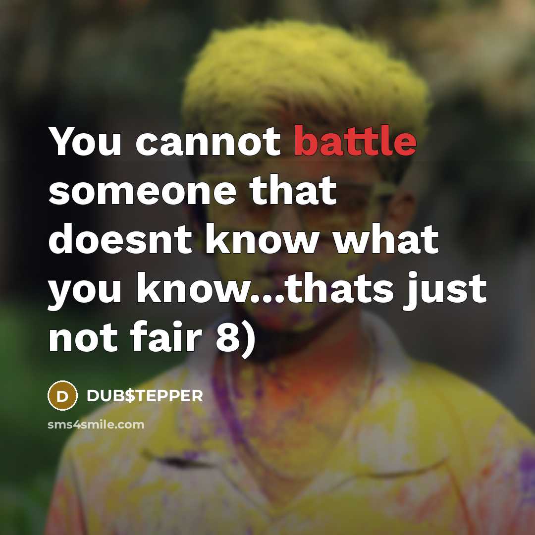 “You cannot battle someone that doesnt know what you know...thats just not fair 8)” quote by DUB$TEPPER