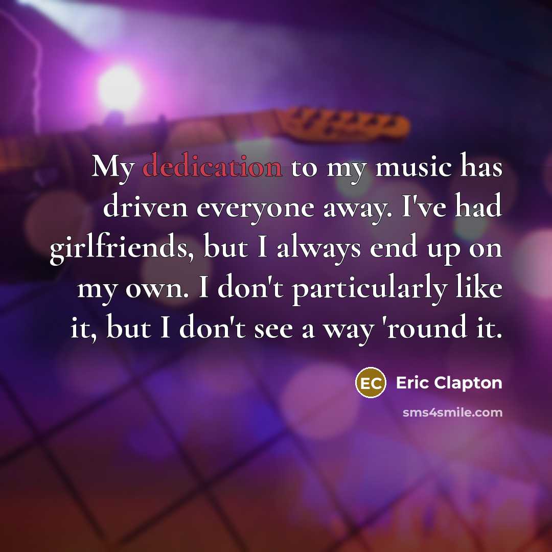 “My dedication to my music has driven everyone away. I've…” quote by Eric Clapton