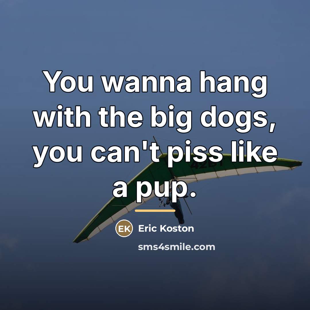 “You wanna hang with the big dogs, you can't piss…” quote by Eric Koston