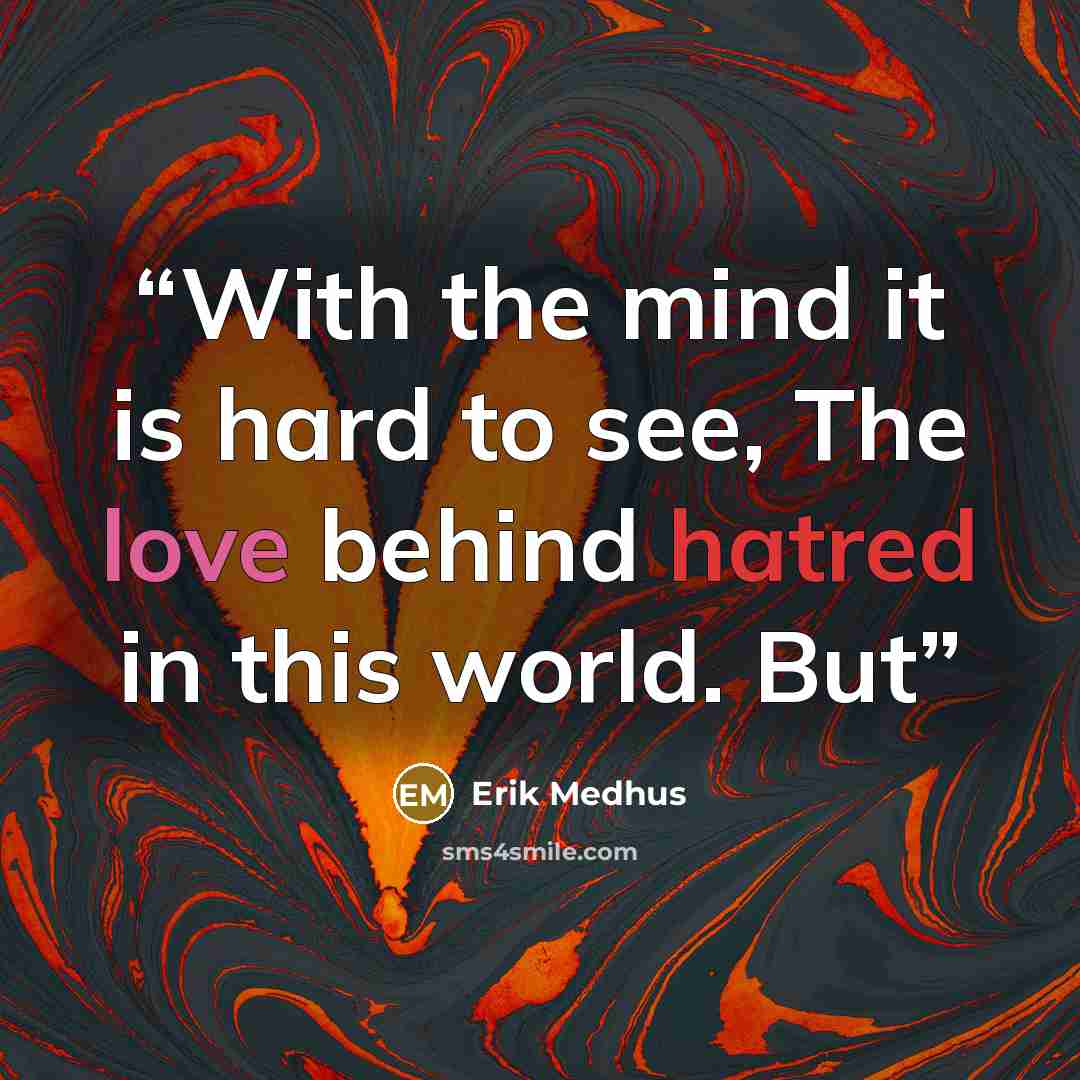 “With the mind it is hard to see, The love behind hatred in this world. But” quote by Erik Medhus