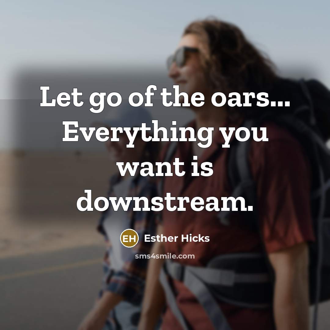 “Let go of the oars... Everything you want is downstream.…” quote by Esther Hicks