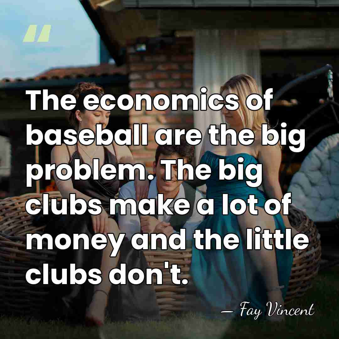 The economics of baseball are the big problem. The big clubs make&hellip; - Fay Vincent