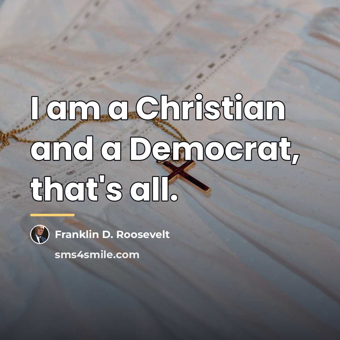 “I am a Christian and a Democrat, that's all.…” quote by Franklin D. Roosevelt