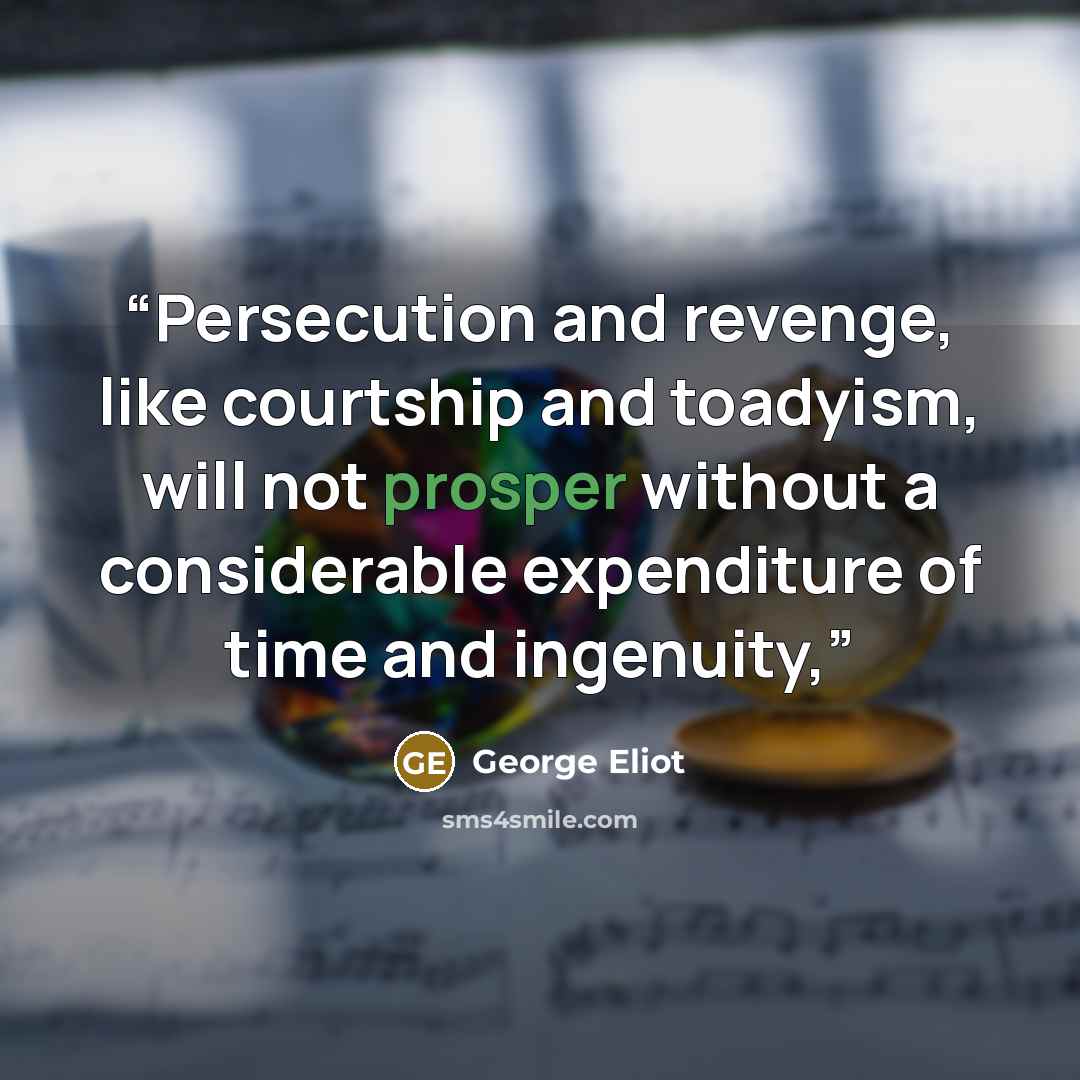 “Persecution and revenge, like courtship and toadyism, will not prosper without a considerable expenditure of time and ingenuity,” quote by George Eliot