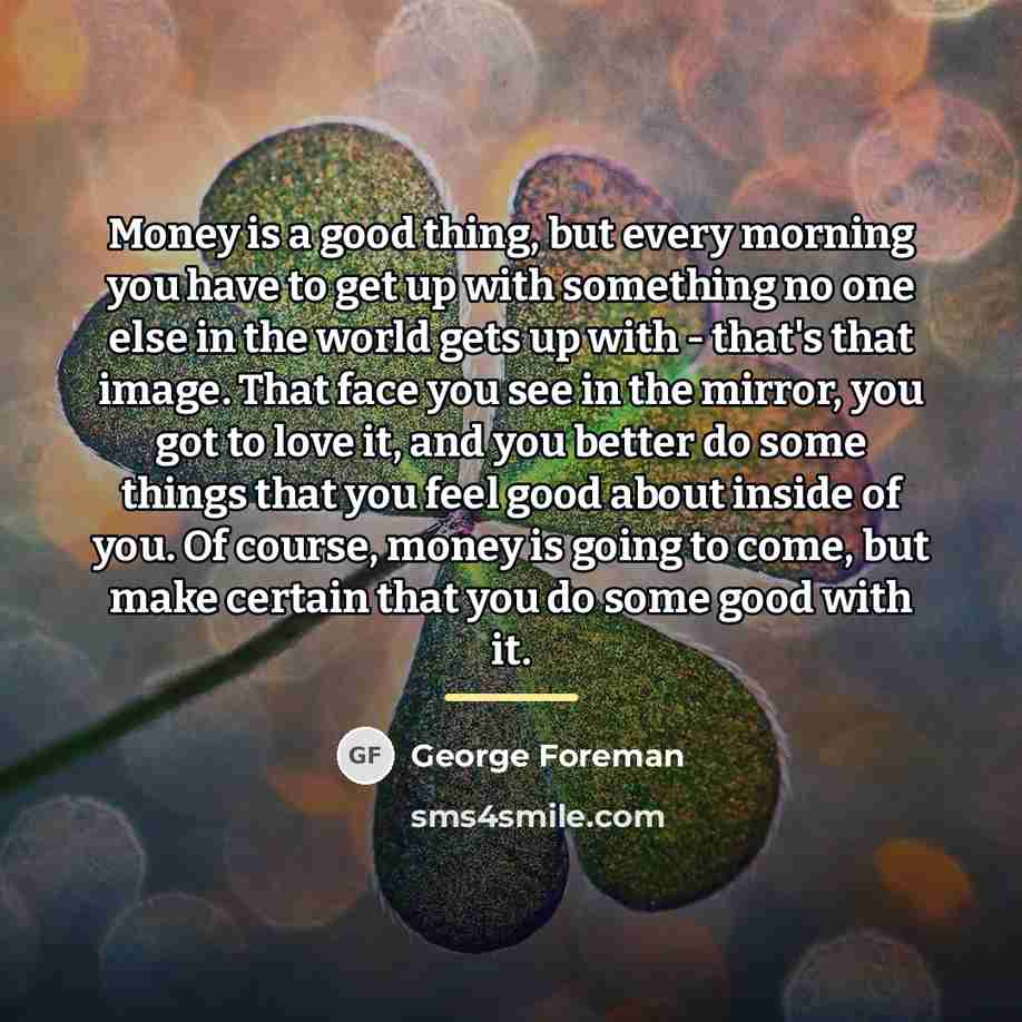 “Money is a good thing, but every morning you have…” quote by George Foreman