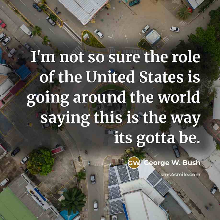 “I'm not so sure the role of the United States…” quote by George W. Bush