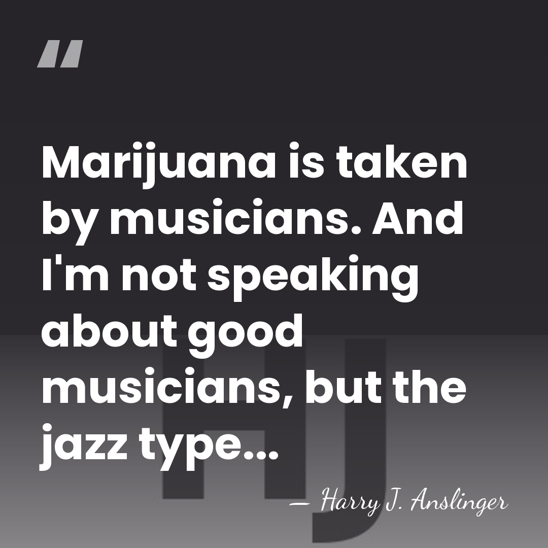 Marijuana is taken by musicians. And I'm not speaking about good musicians,&hellip; - Harry J. Anslinger