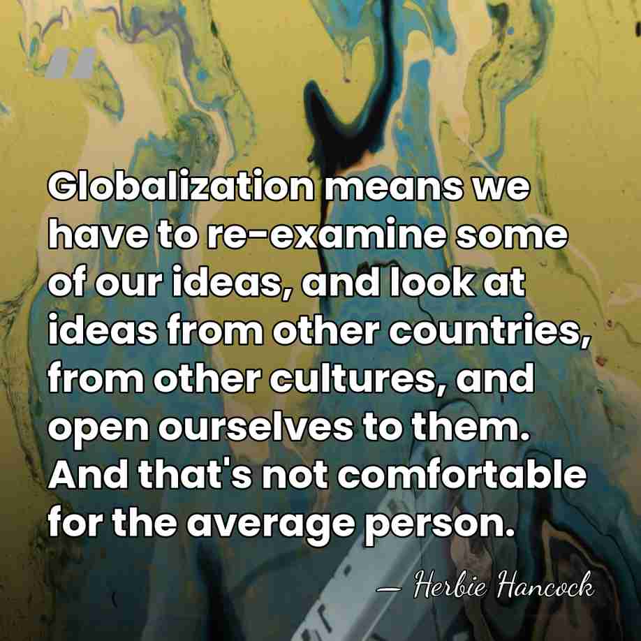 Globalization means we have to re-examine some of our ideas, and look&hellip; - Herbie Hancock