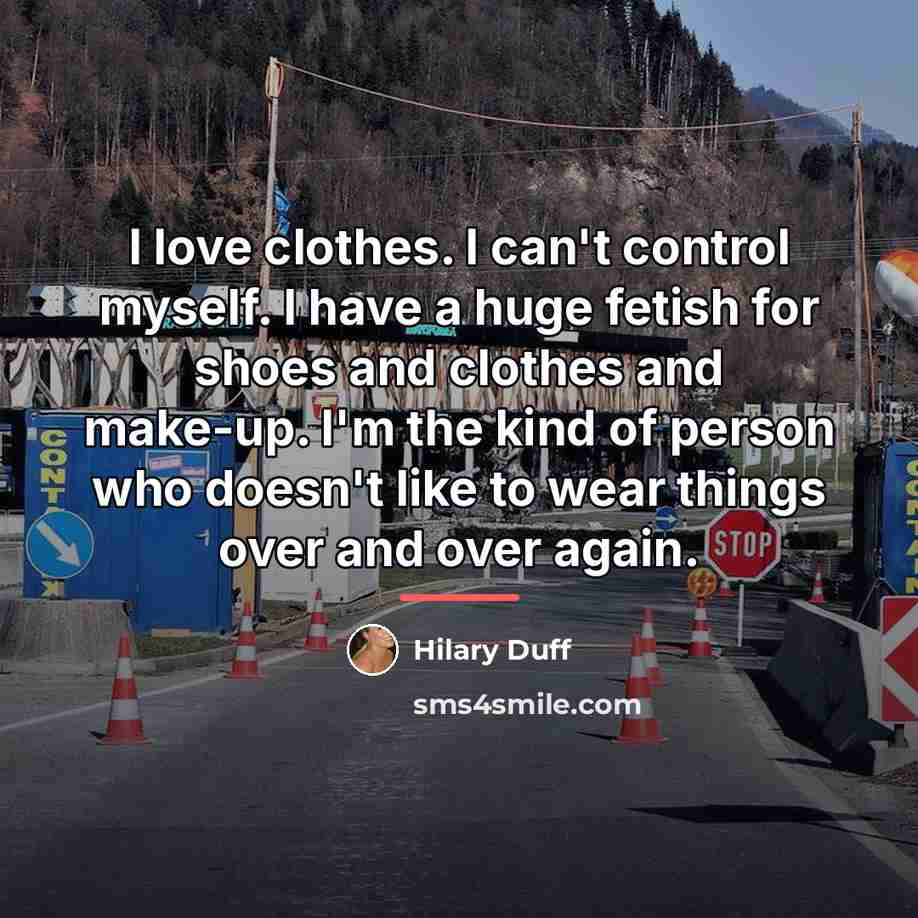 “I love clothes. I can't control myself. I have a…” quote by Hilary Duff