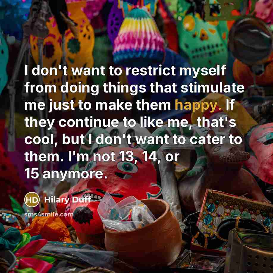 “I don't want to restrict myself from doing things that…” quote by Hilary Duff