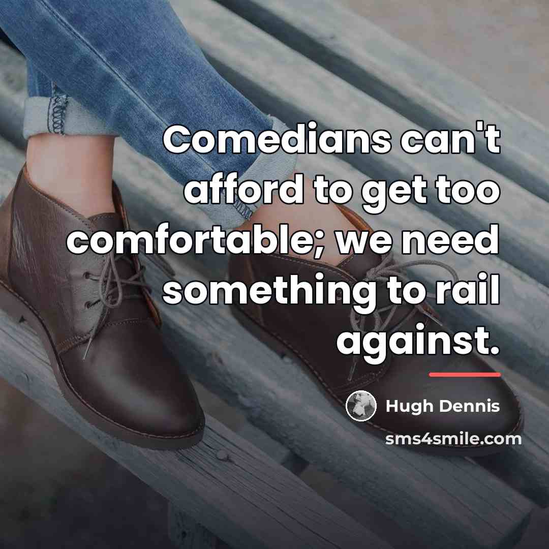“Comedians can't afford to get too comfortable; we need something…” quote by Hugh Dennis