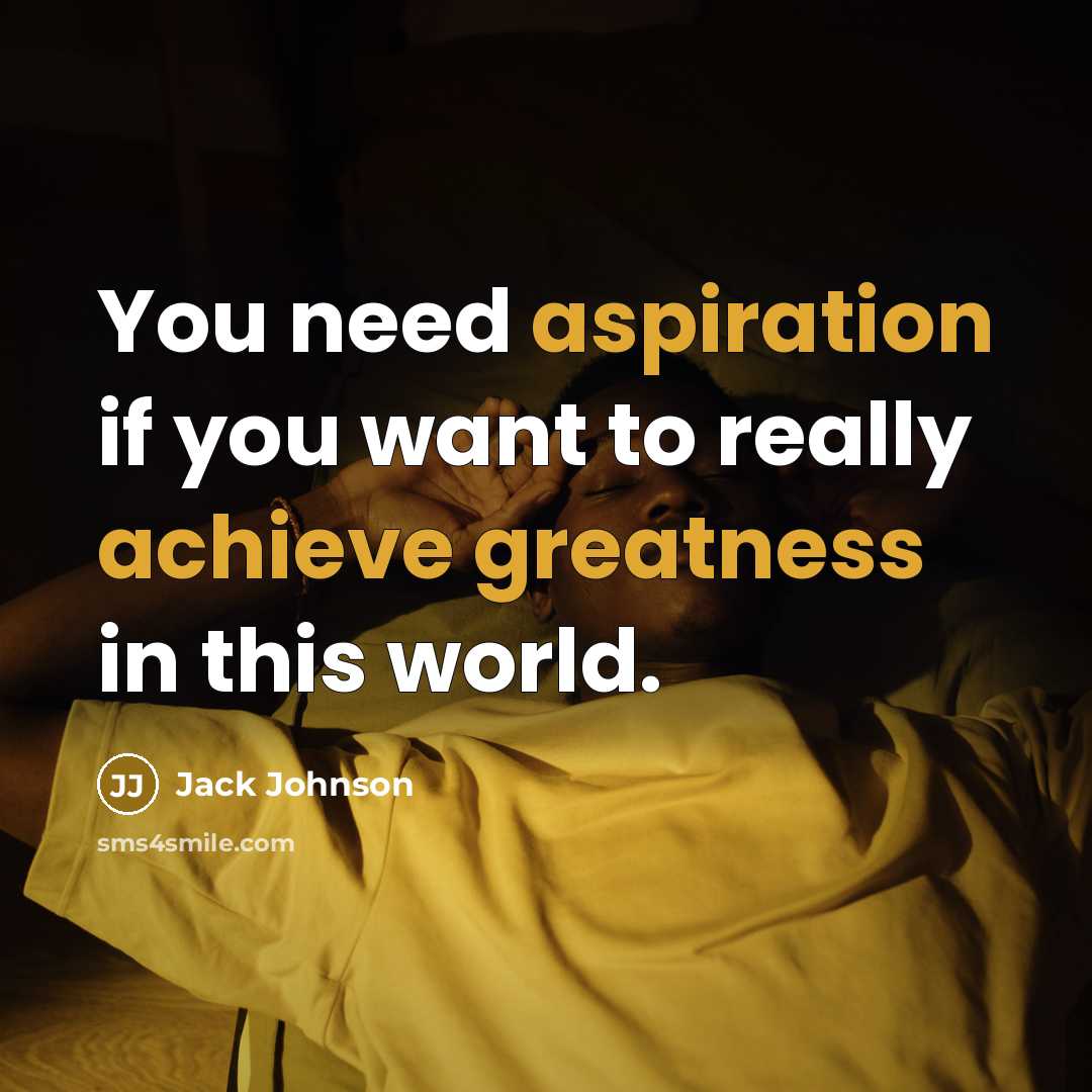 “You need aspiration if you want to really achieve greatness…” quote by Jack Johnson