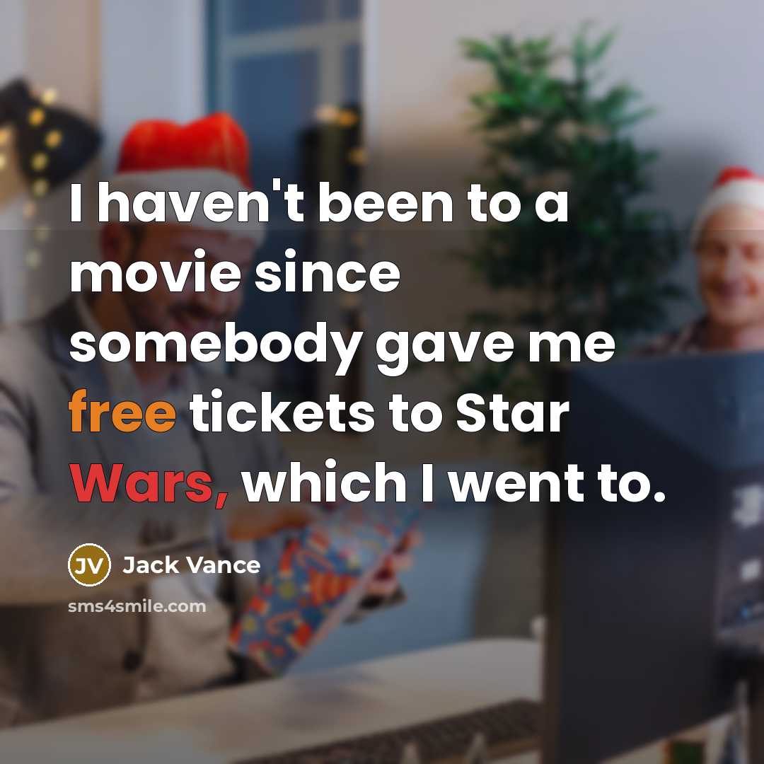 “I haven't been to a movie since somebody gave me free tickets to Star Wars, which I went to.” quote by Jack Vance