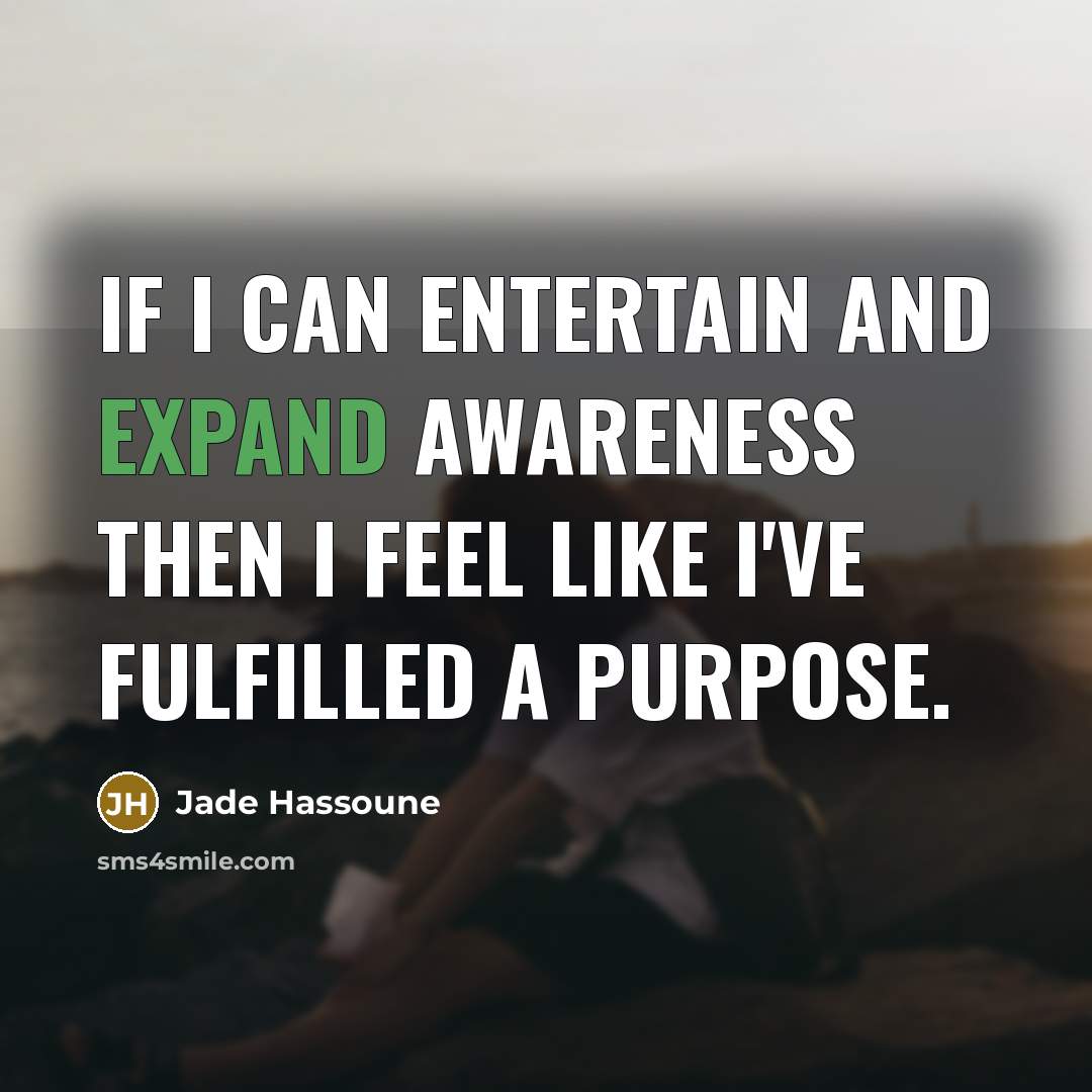“If I can entertain and expand awareness then I feel…” quote by Jade Hassoune