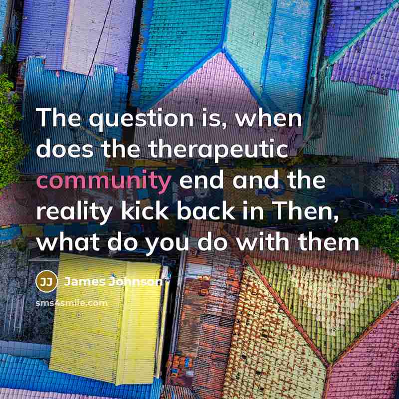 “The question is, when does the therapeutic community end and…” quote by James Johnson