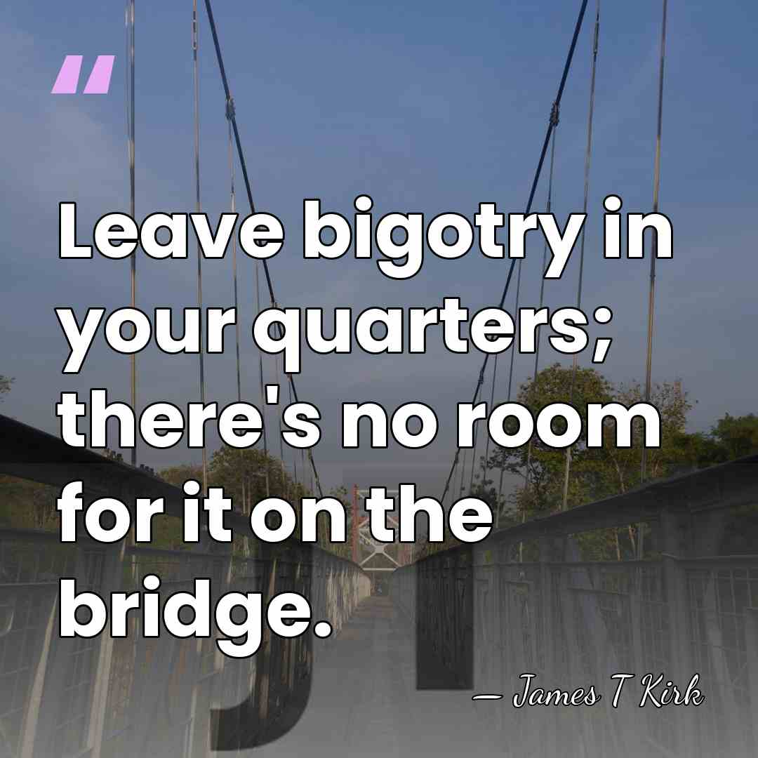 Leave bigotry in your quarters; there's no room for it on the&hellip; - James T Kirk