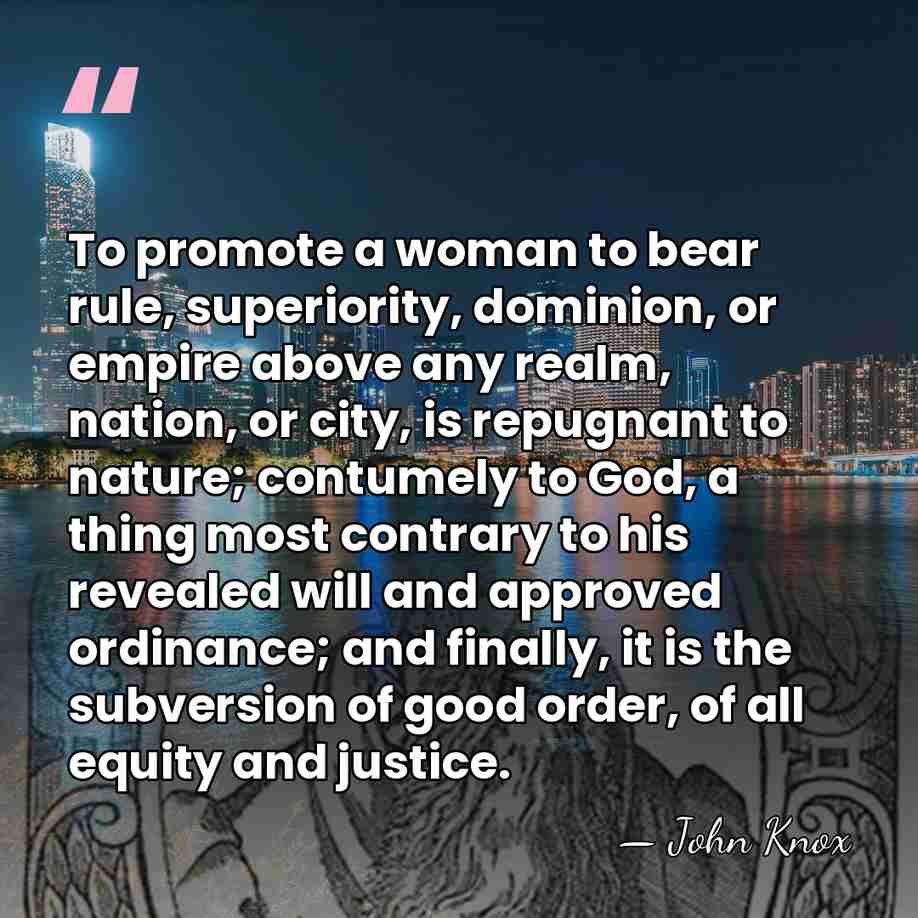 To promote a woman to bear rule, superiority, dominion, or empire above&hellip; - John Knox