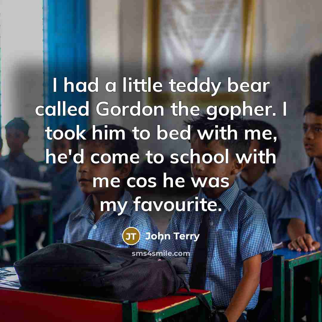 “I had a little teddy bear called Gordon the gopher.…” quote by John Terry