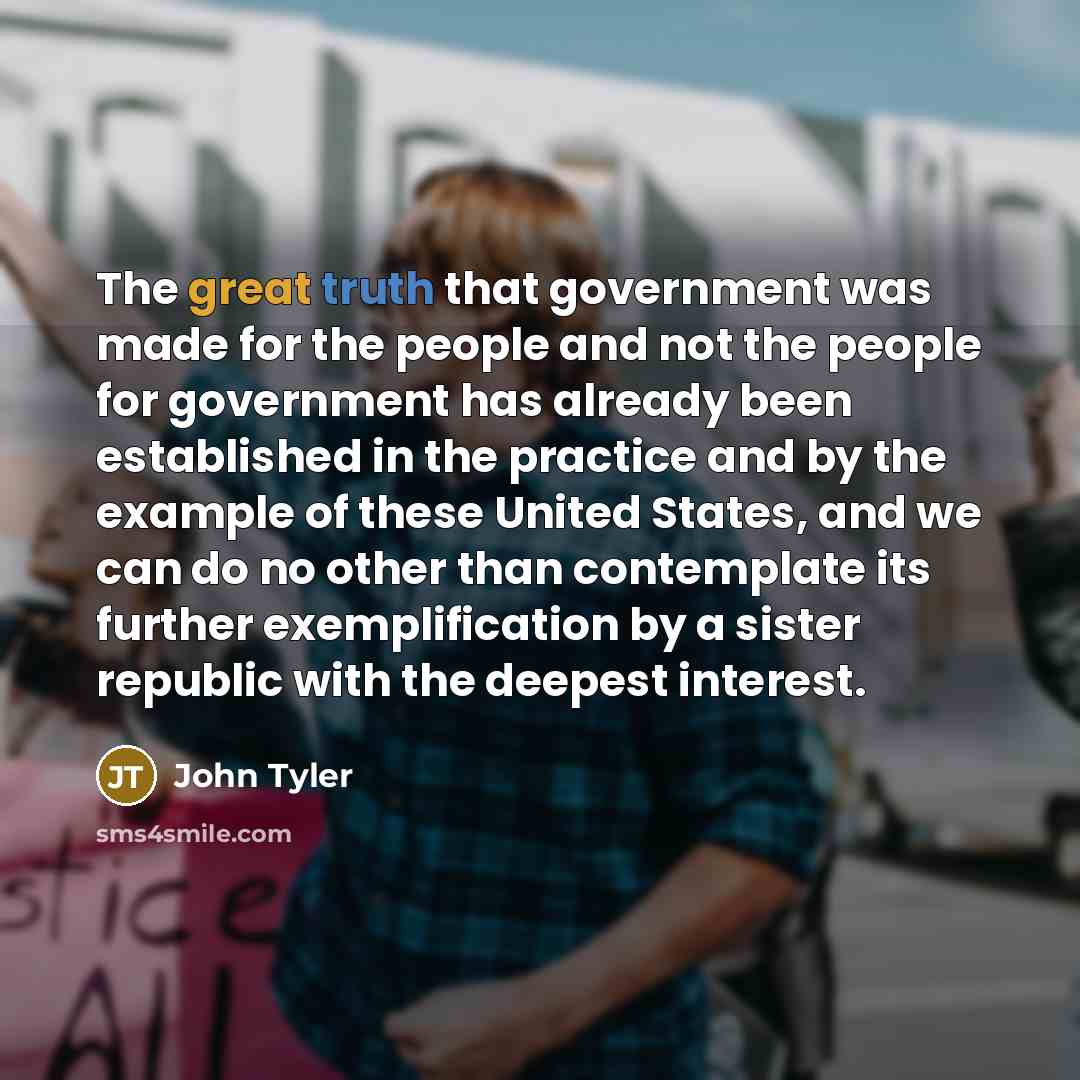 “The great truth that government was made for the people…” quote by John Tyler