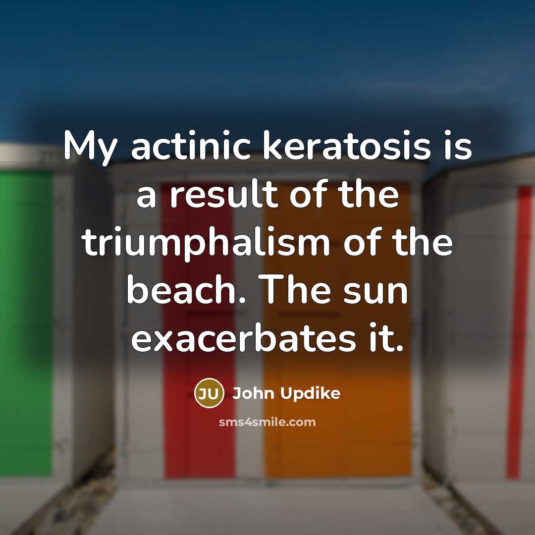 “My actinic keratosis is a result of the triumphalism of…” quote by John Updike