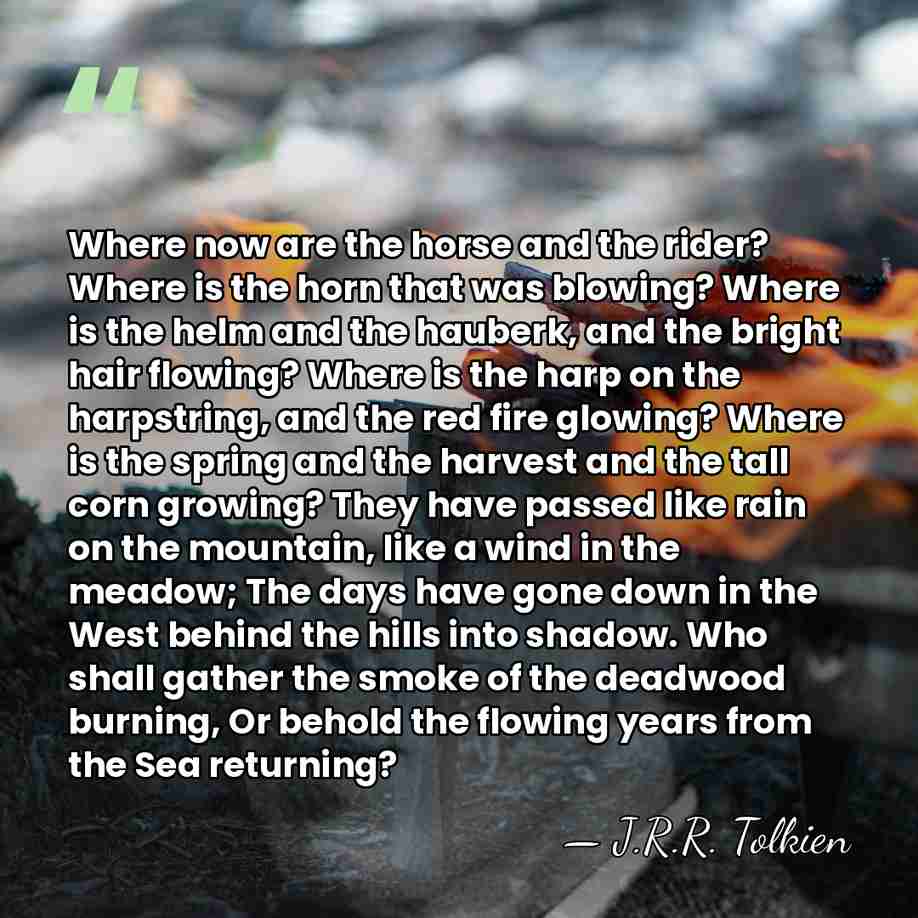 Where now are the horse and the rider? Where is the horn&hellip; - J.R.R. Tolkien