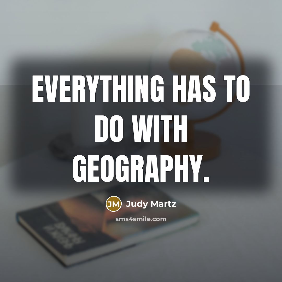 “Everything has to do with geography.…” quote by Judy Martz